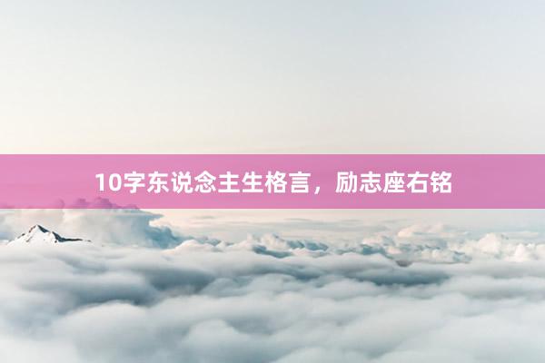 10字东说念主生格言，励志座右铭