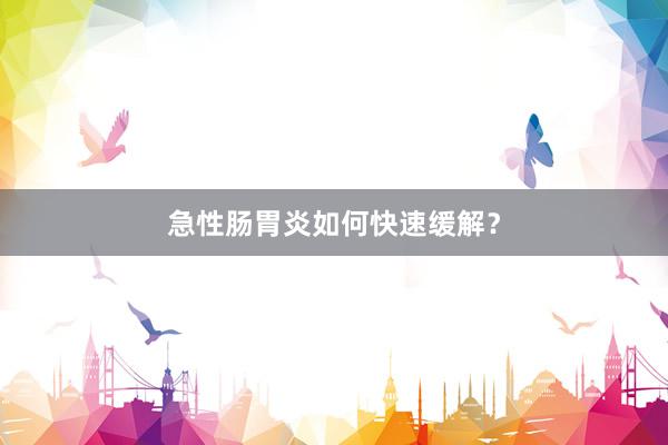 急性肠胃炎如何快速缓解？